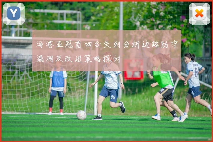 海港亚冠首回合失利分析边路防守漏洞及改进策略探讨