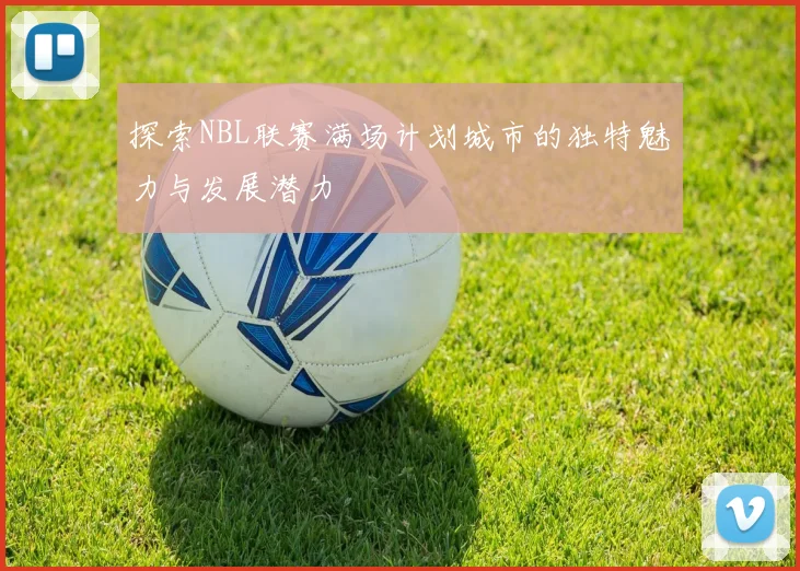 探索NBL联赛满场计划城市的独特魅力与发展潜力