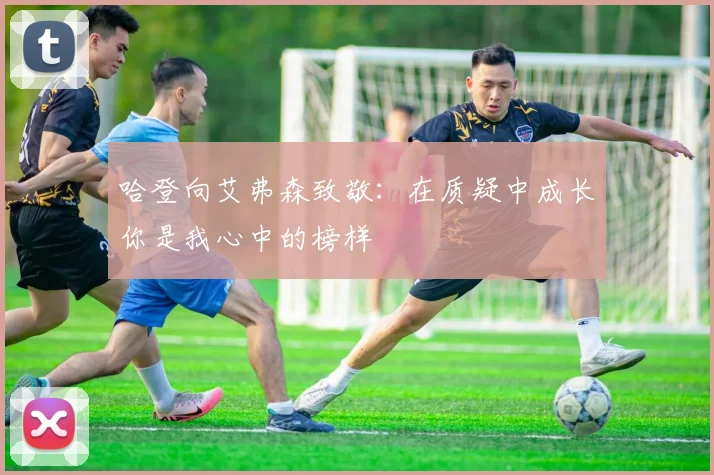 哈登向艾弗森致敬：在质疑中成长你是我心中的榜样
