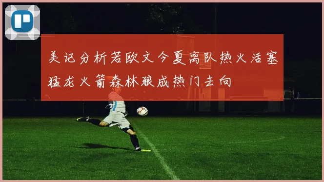 美记分析若欧文今夏离队热火活塞猛龙火箭森林狼成热门去向
