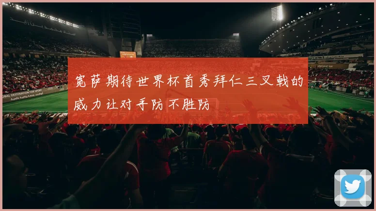 宽萨期待世界杯首秀拜仁三叉戟的威力让对手防不胜防