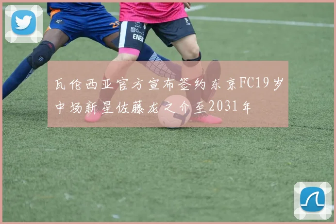 瓦伦西亚官方宣布签约东京FC19岁中场新星佐藤龙之介至2031年