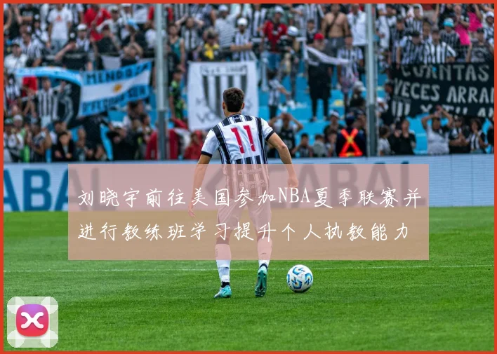 刘晓宇前往美国参加NBA夏季联赛并进行教练班学习提升个人执教能力