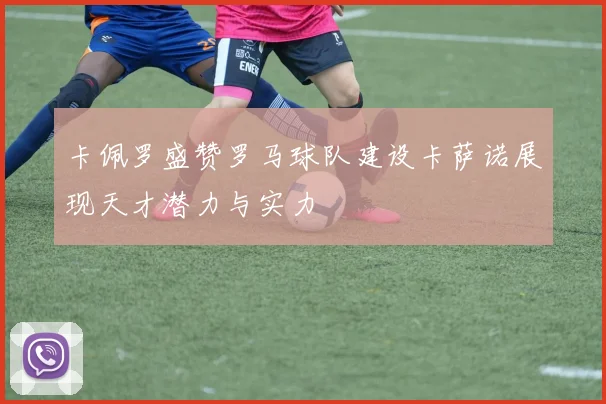 卡佩罗盛赞罗马球队建设卡萨诺展现天才潜力与实力