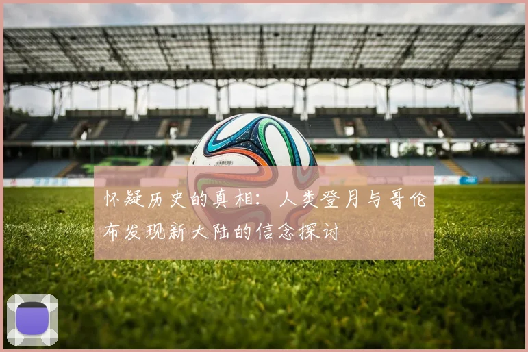 怀疑历史的真相：人类登月与哥伦布发现新大陆的信念探讨