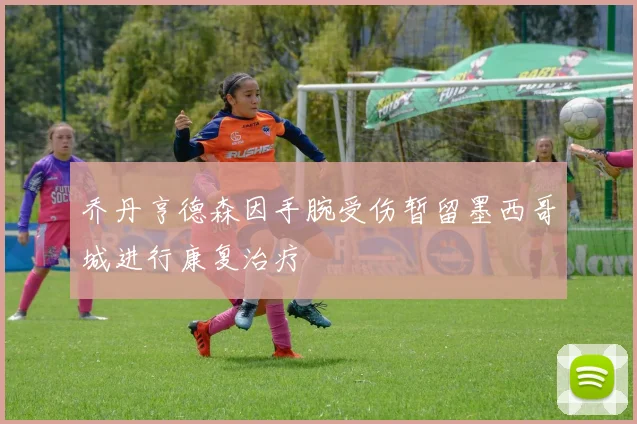 乔丹亨德森因手腕受伤暂留墨西哥城进行康复治疗