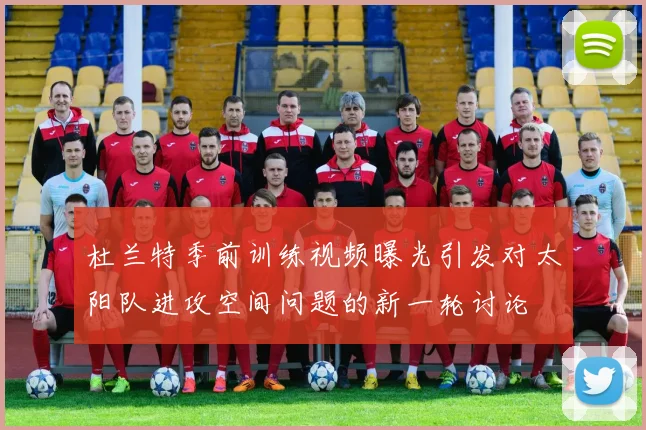 杜兰特季前训练视频曝光引发对太阳队进攻空间问题的新一轮讨论