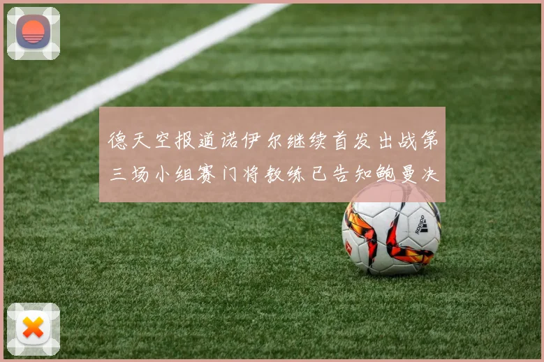 德天空报道诺伊尔继续首发出战第三场小组赛门将教练已告知鲍曼决定