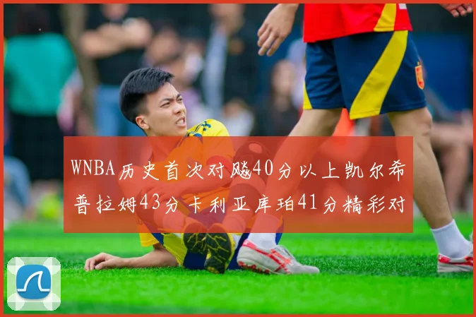 WNBA历史首次对飚40分以上凯尔希普拉姆43分卡利亚库珀41分精彩对决