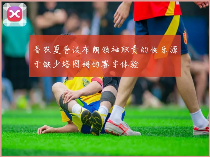 香农夏普谈布朗领袖职责的快乐源于缺少塔图姆的赛季体验