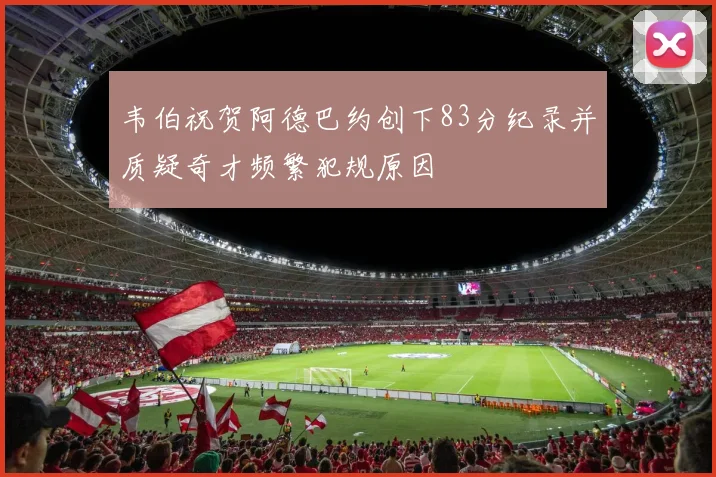 韦伯祝贺阿德巴约创下83分纪录并质疑奇才频繁犯规原因