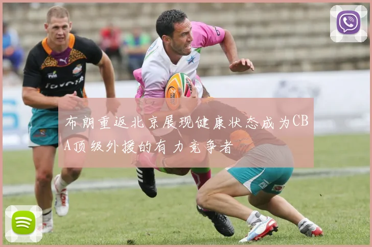 布朗重返北京展现健康状态成为CBA顶级外援的有力竞争者