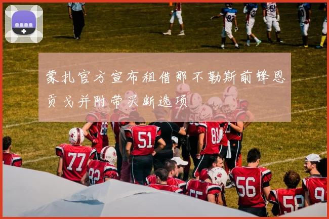 蒙扎官方宣布租借那不勒斯前锋恩贡戈并附带买断选项